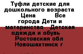 Туфли детские для дошкольного возраста.  › Цена ­ 800 - Все города Дети и материнство » Детская одежда и обувь   . Ростовская обл.,Новошахтинск г.